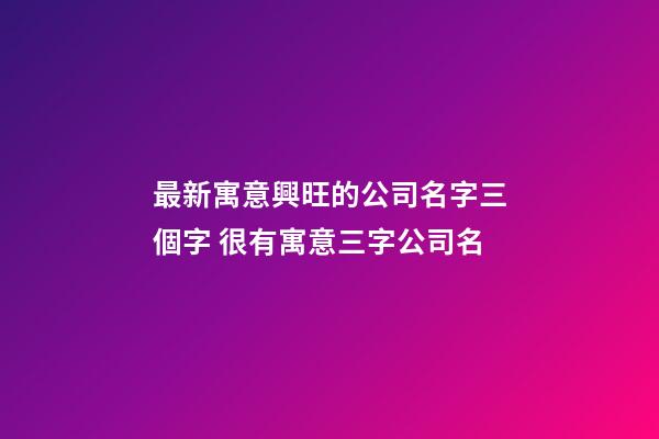 最新寓意興旺的公司名字三個字 很有寓意三字公司名-第1張-公司起名-玄機派